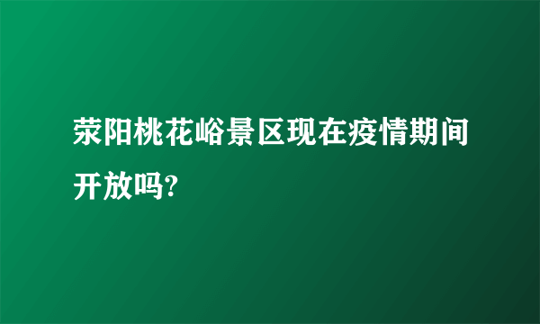 荥阳桃花峪景区现在疫情期间开放吗?