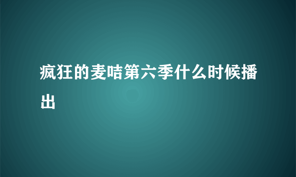 疯狂的麦咭第六季什么时候播出