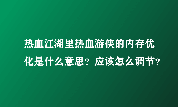 热血江湖里热血游侠的内存优化是什么意思？应该怎么调节？