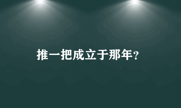 推一把成立于那年？