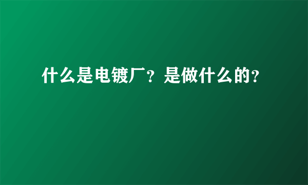 什么是电镀厂？是做什么的？