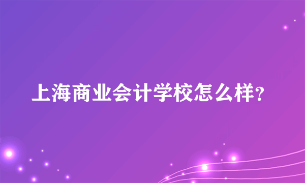 上海商业会计学校怎么样？