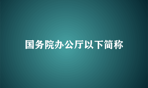 国务院办公厅以下简称