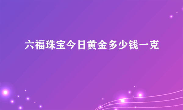 六福珠宝今日黄金多少钱一克