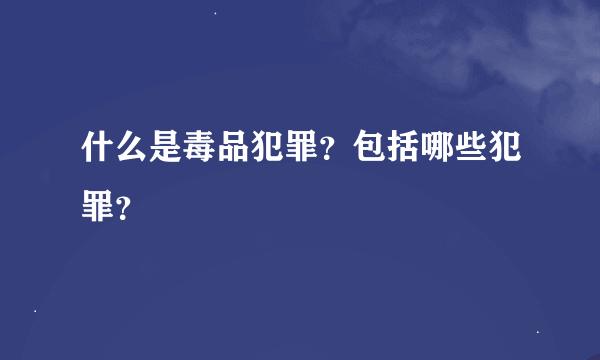 什么是毒品犯罪？包括哪些犯罪？