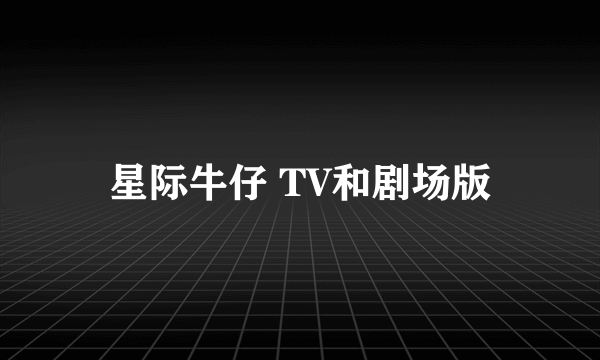 星际牛仔 TV和剧场版