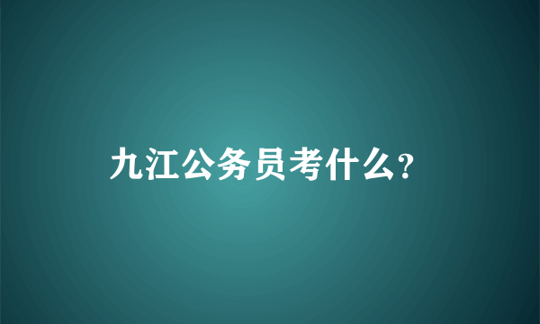 九江公务员考什么？