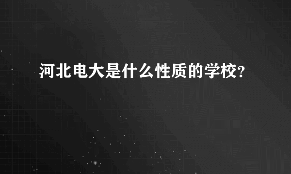 河北电大是什么性质的学校？