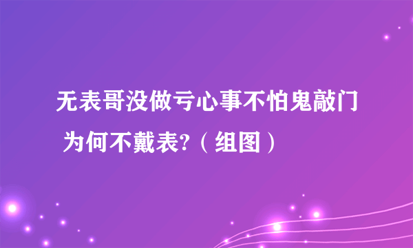 无表哥没做亏心事不怕鬼敲门 为何不戴表?（组图）