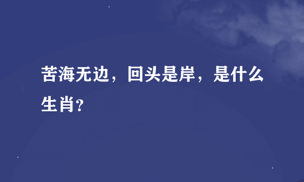 苦海无边，回头是岸，是什么生肖？