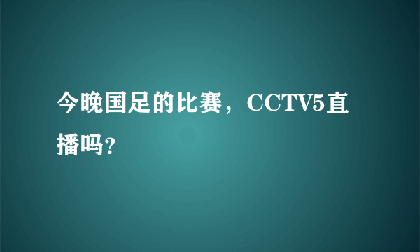 今晚国足的比赛，CCTV5直播吗？