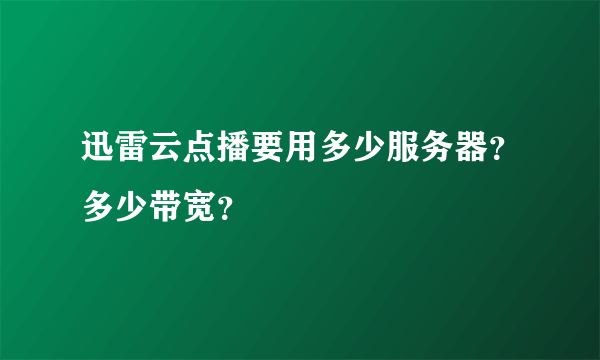 迅雷云点播要用多少服务器？多少带宽？