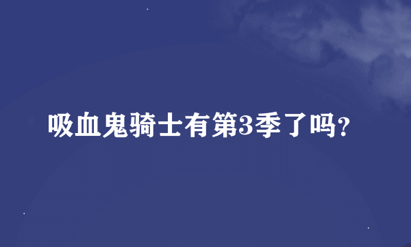 吸血鬼骑士有第3季了吗？