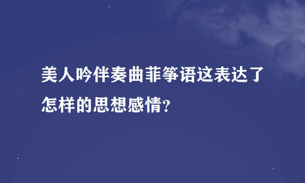 美人吟伴奏曲菲筝语这表达了怎样的思想感情？