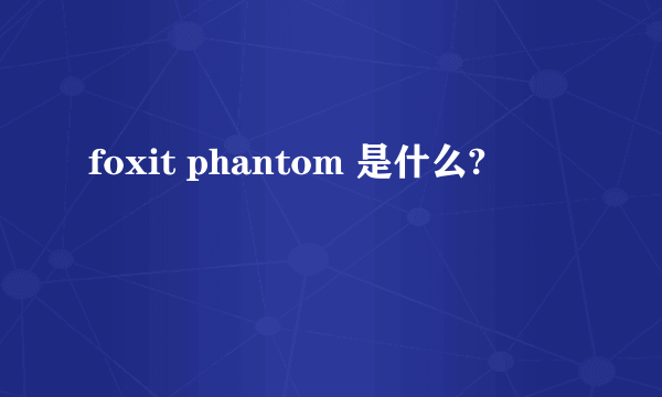 foxit phantom 是什么?