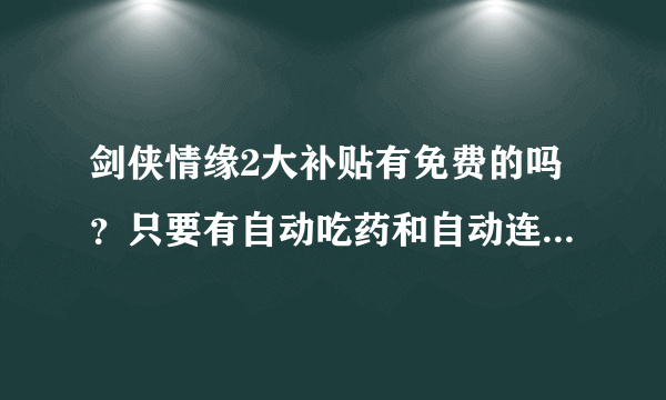 剑侠情缘2大补贴有免费的吗？只要有自动吃药和自动连招就可以了，不要有病毒的噢！