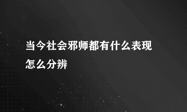 当今社会邪师都有什么表现 怎么分辨