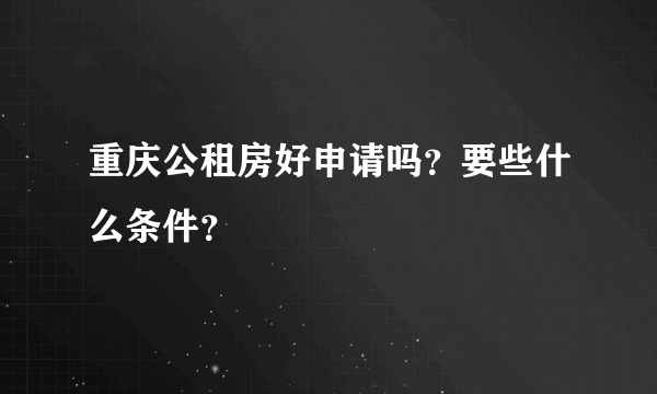 重庆公租房好申请吗？要些什么条件？