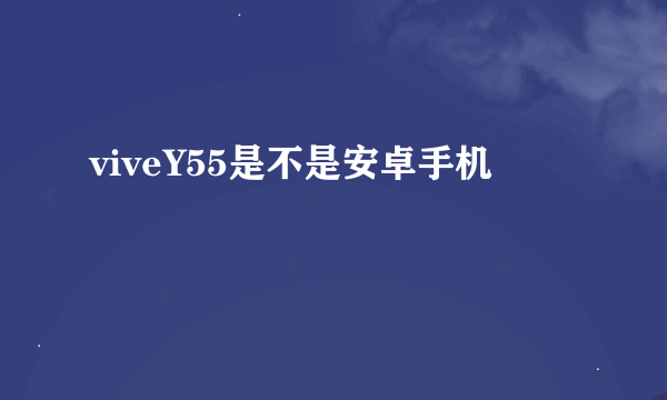 viveY55是不是安卓手机