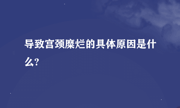 导致宫颈糜烂的具体原因是什么?