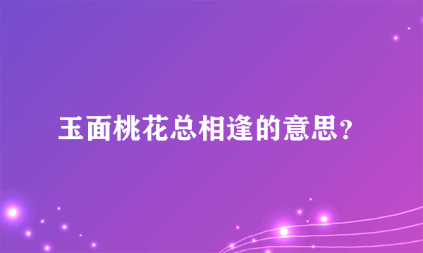 玉面桃花总相逢的意思？