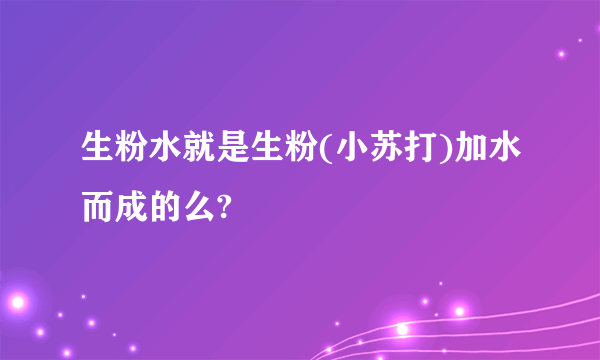 生粉水就是生粉(小苏打)加水而成的么?