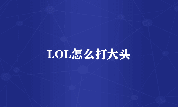 LOL怎么打大头