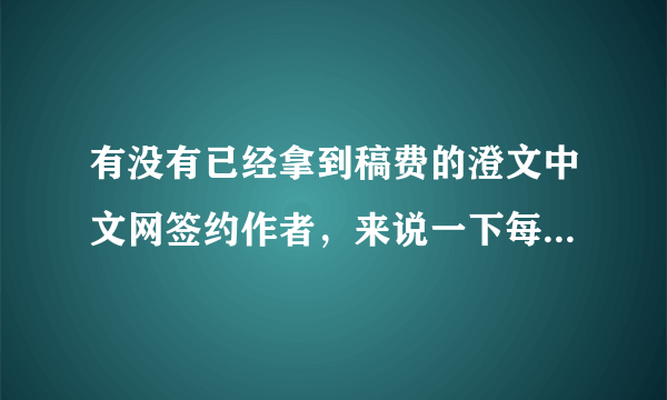 有没有已经拿到稿费的澄文中文网签约作者，来说一下每天写多少字，一月拿了多少钱？