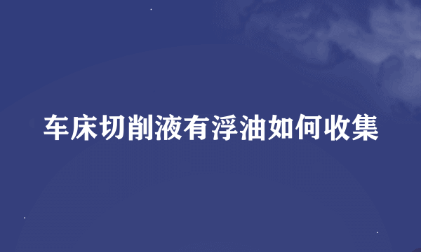 车床切削液有浮油如何收集