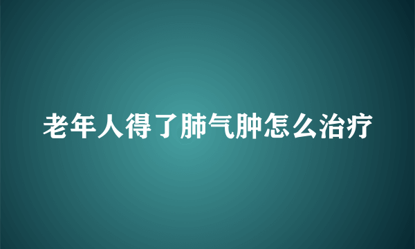 老年人得了肺气肿怎么治疗