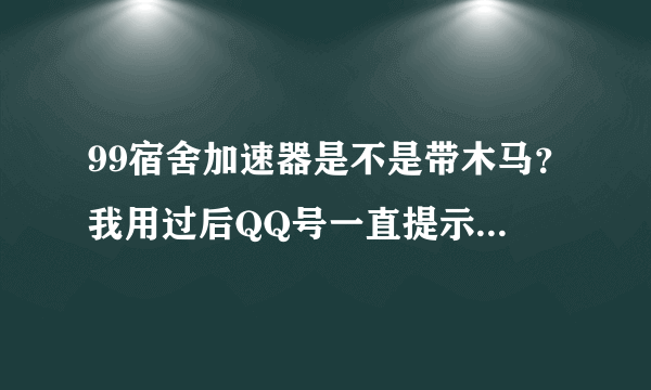 99宿舍加速器是不是带木马？我用过后QQ号一直提示异地登陆。