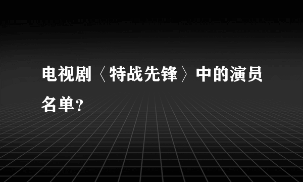 电视剧〈特战先锋〉中的演员名单？