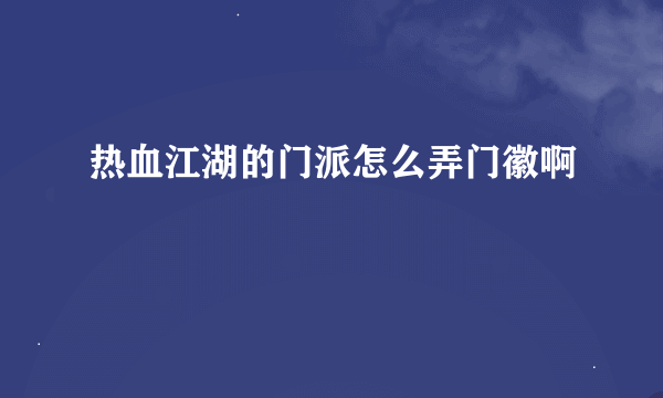 热血江湖的门派怎么弄门徽啊