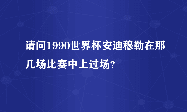 请问1990世界杯安迪穆勒在那几场比赛中上过场？