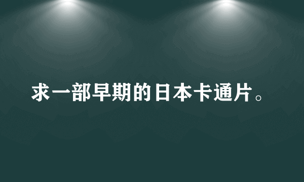 求一部早期的日本卡通片。