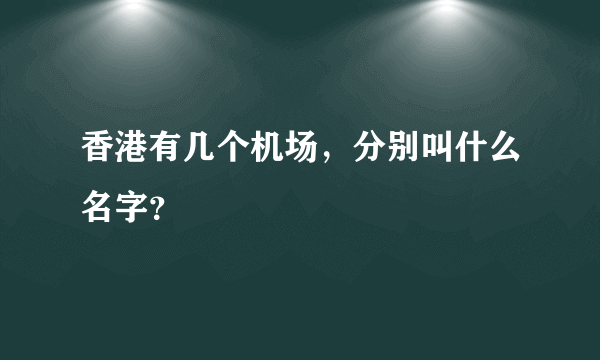 香港有几个机场，分别叫什么名字？