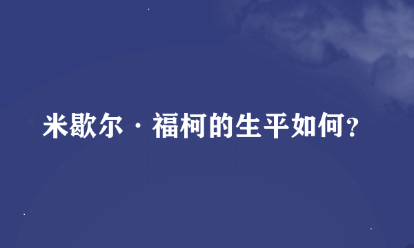 米歇尔·福柯的生平如何？