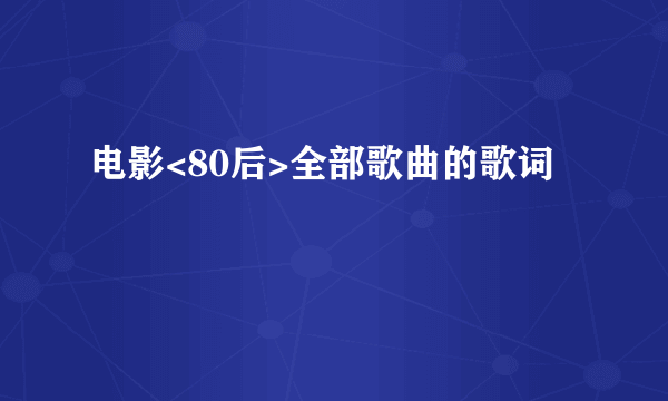 电影<80后>全部歌曲的歌词