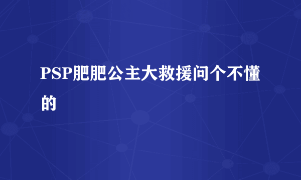 PSP肥肥公主大救援问个不懂的