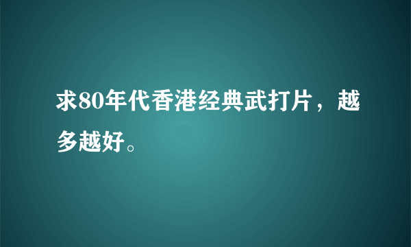 求80年代香港经典武打片，越多越好。