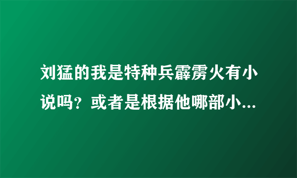 刘猛的我是特种兵霹雳火有小说吗？或者是根据他哪部小说改编的？？