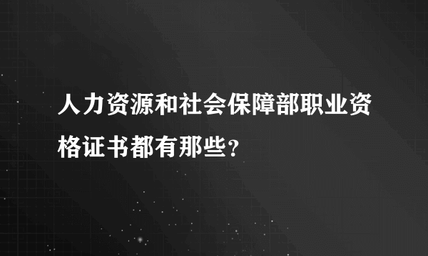 人力资源和社会保障部职业资格证书都有那些？