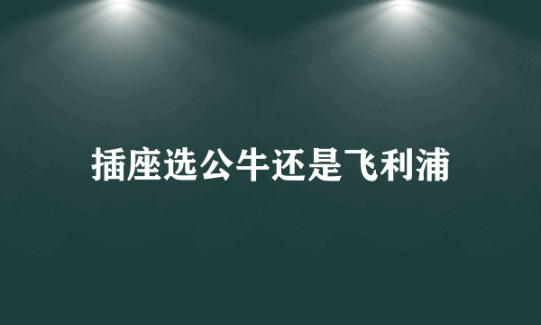 插座选公牛还是飞利浦