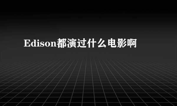 Edison都演过什么电影啊