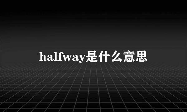 halfway是什么意思