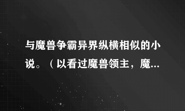 与魔兽争霸异界纵横相似的小说。（以看过魔兽领主，魔兽剑圣异界纵横）