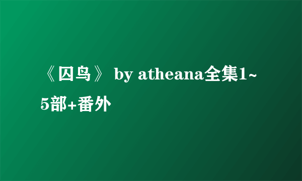 《囚鸟》 by atheana全集1~5部+番外