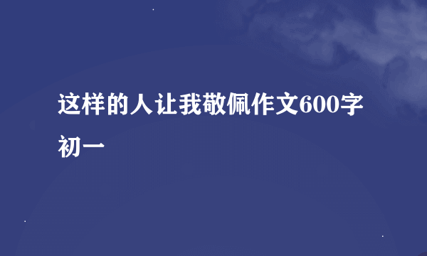 这样的人让我敬佩作文600字初一