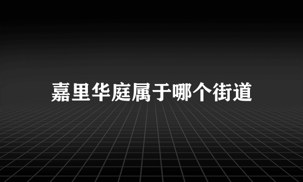 嘉里华庭属于哪个街道