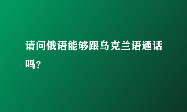 请问俄语能够跟乌克兰语通话吗？